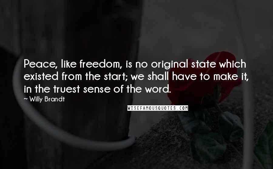 Willy Brandt Quotes: Peace, like freedom, is no original state which existed from the start; we shall have to make it, in the truest sense of the word.