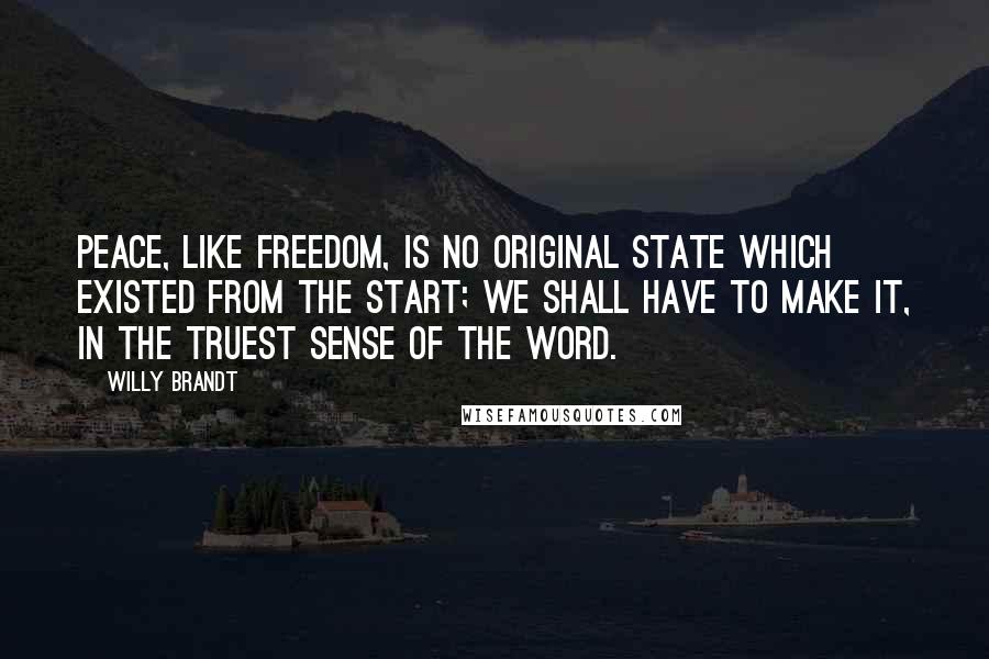 Willy Brandt Quotes: Peace, like freedom, is no original state which existed from the start; we shall have to make it, in the truest sense of the word.
