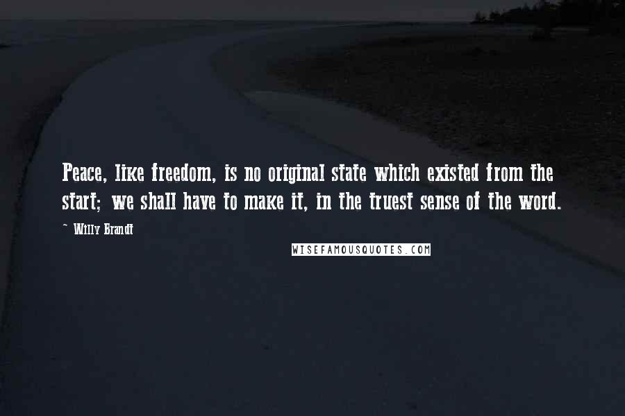 Willy Brandt Quotes: Peace, like freedom, is no original state which existed from the start; we shall have to make it, in the truest sense of the word.