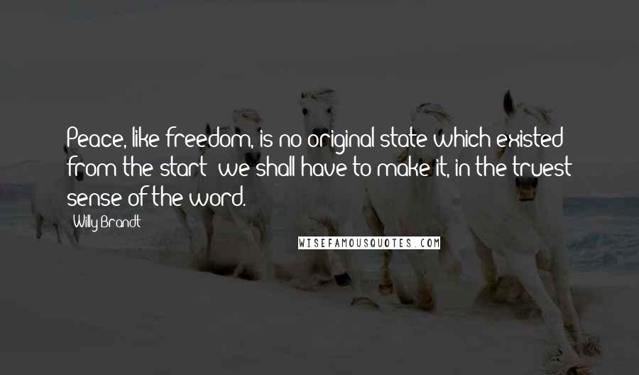 Willy Brandt Quotes: Peace, like freedom, is no original state which existed from the start; we shall have to make it, in the truest sense of the word.