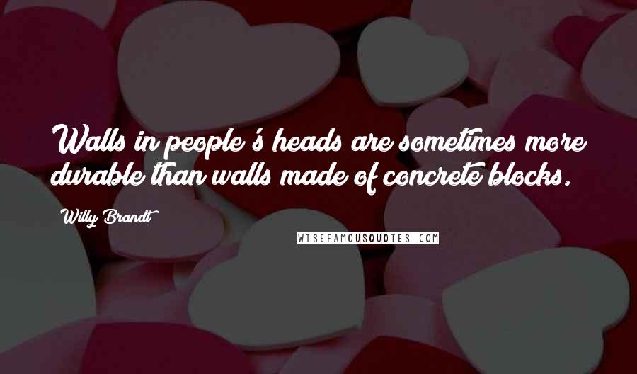 Willy Brandt Quotes: Walls in people's heads are sometimes more durable than walls made of concrete blocks.