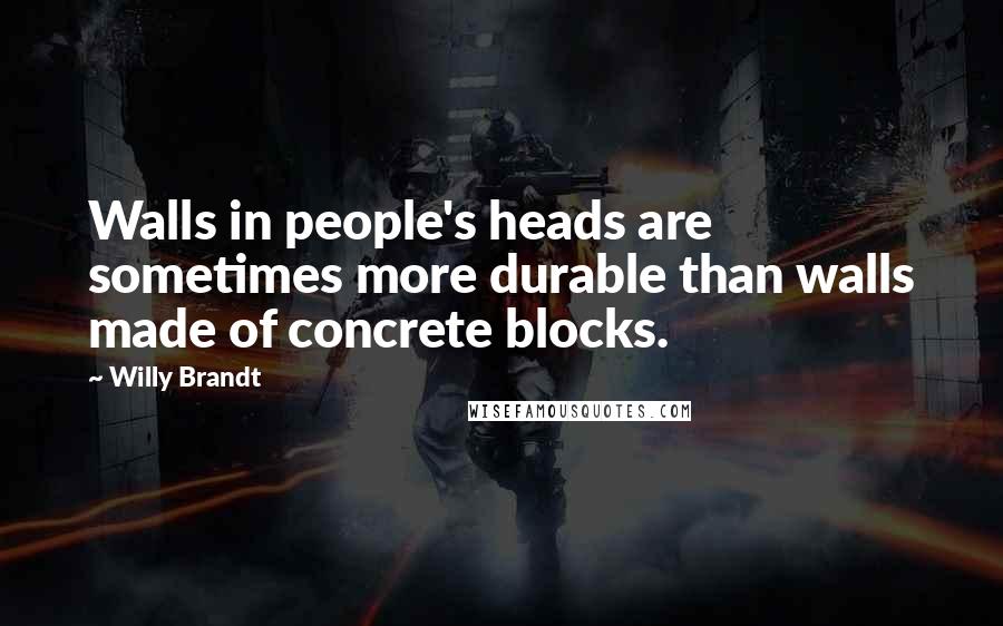 Willy Brandt Quotes: Walls in people's heads are sometimes more durable than walls made of concrete blocks.