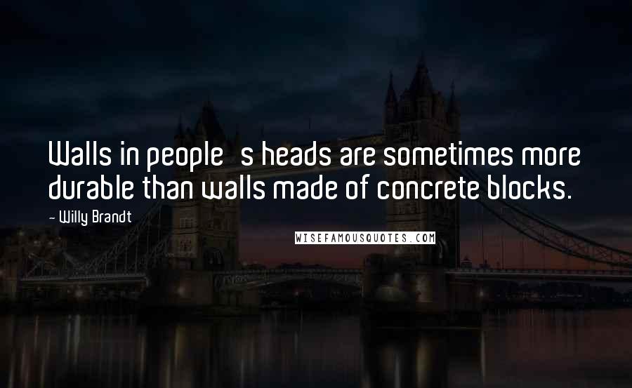 Willy Brandt Quotes: Walls in people's heads are sometimes more durable than walls made of concrete blocks.