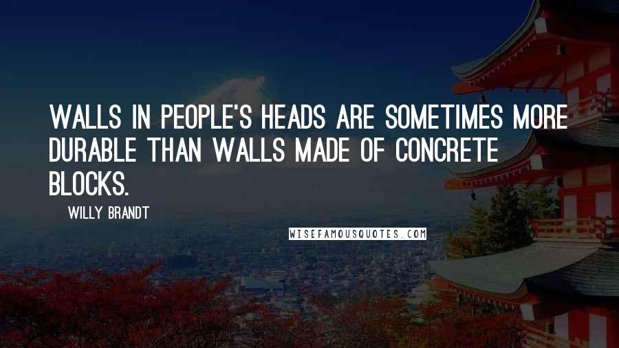 Willy Brandt Quotes: Walls in people's heads are sometimes more durable than walls made of concrete blocks.