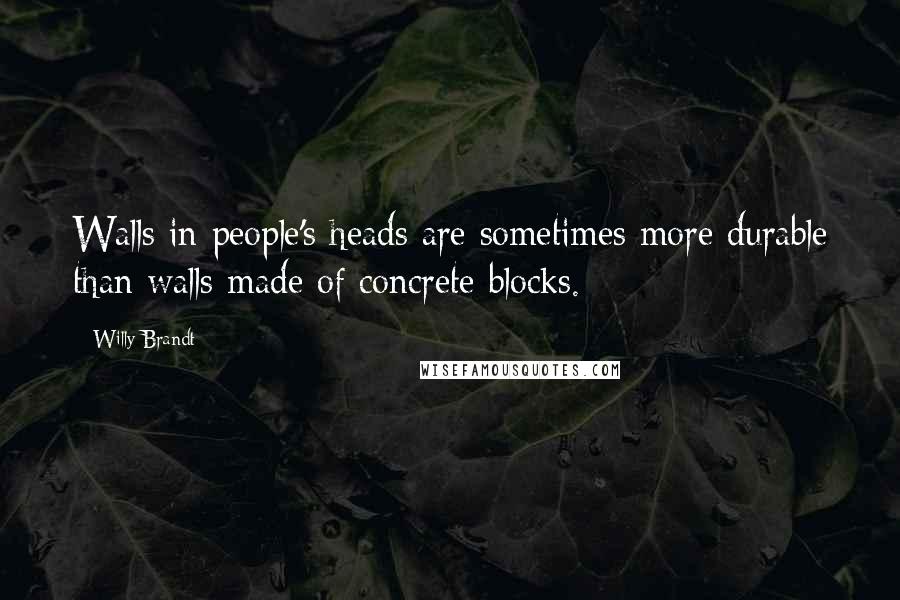 Willy Brandt Quotes: Walls in people's heads are sometimes more durable than walls made of concrete blocks.