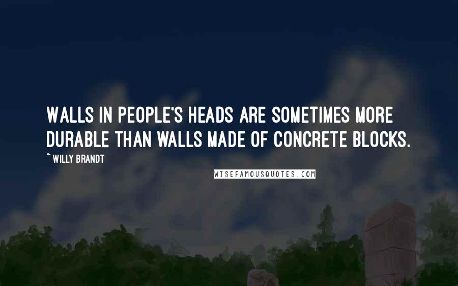 Willy Brandt Quotes: Walls in people's heads are sometimes more durable than walls made of concrete blocks.