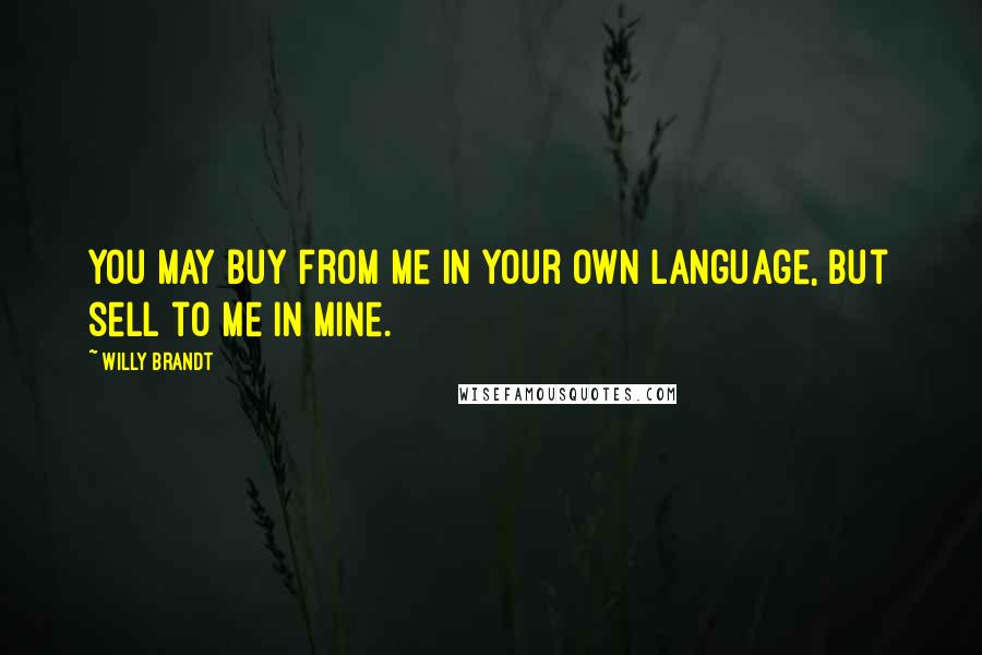 Willy Brandt Quotes: You may buy from me in your own language, but sell to me in mine.