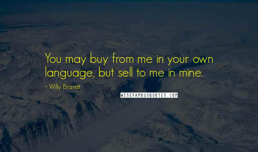 Willy Brandt Quotes: You may buy from me in your own language, but sell to me in mine.