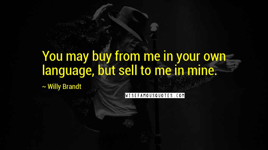 Willy Brandt Quotes: You may buy from me in your own language, but sell to me in mine.