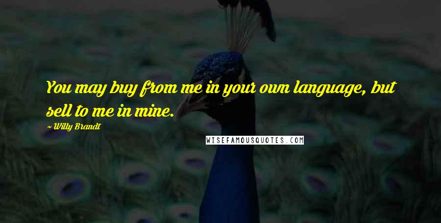 Willy Brandt Quotes: You may buy from me in your own language, but sell to me in mine.