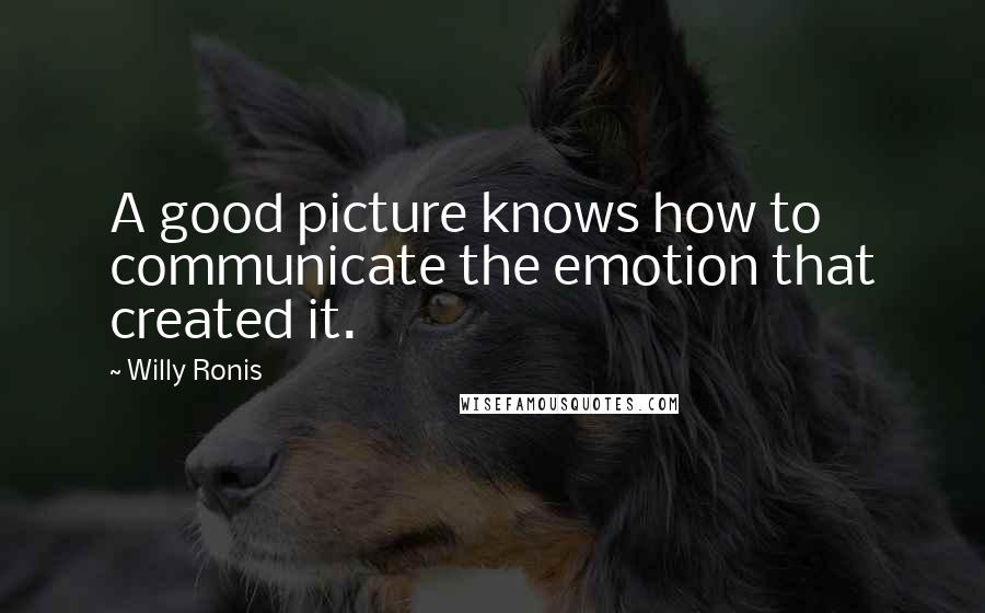 Willy Ronis Quotes: A good picture knows how to communicate the emotion that created it.