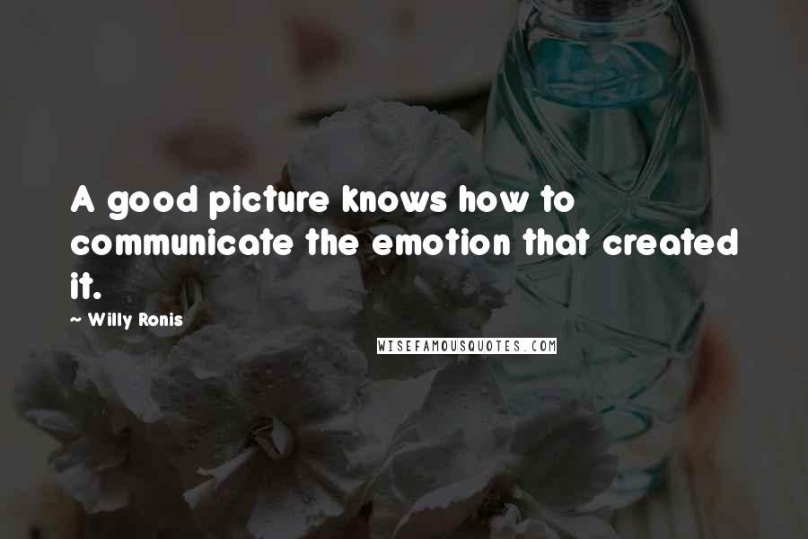 Willy Ronis Quotes: A good picture knows how to communicate the emotion that created it.