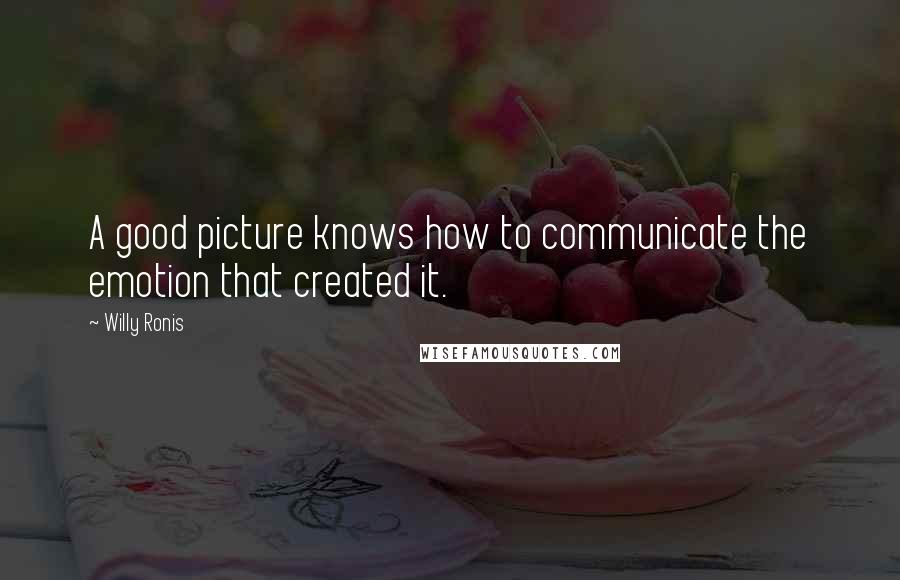 Willy Ronis Quotes: A good picture knows how to communicate the emotion that created it.