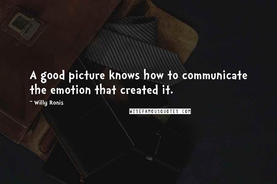 Willy Ronis Quotes: A good picture knows how to communicate the emotion that created it.