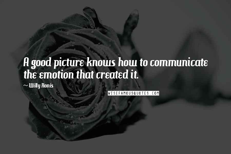 Willy Ronis Quotes: A good picture knows how to communicate the emotion that created it.