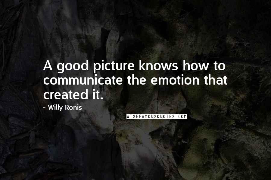 Willy Ronis Quotes: A good picture knows how to communicate the emotion that created it.