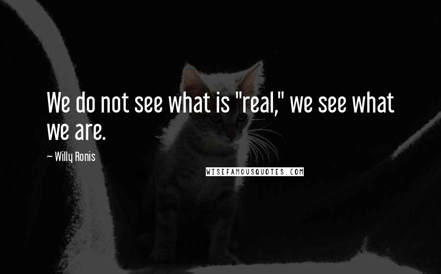 Willy Ronis Quotes: We do not see what is "real," we see what we are.
