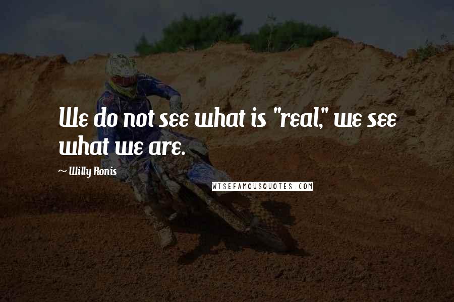 Willy Ronis Quotes: We do not see what is "real," we see what we are.