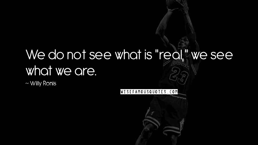 Willy Ronis Quotes: We do not see what is "real," we see what we are.