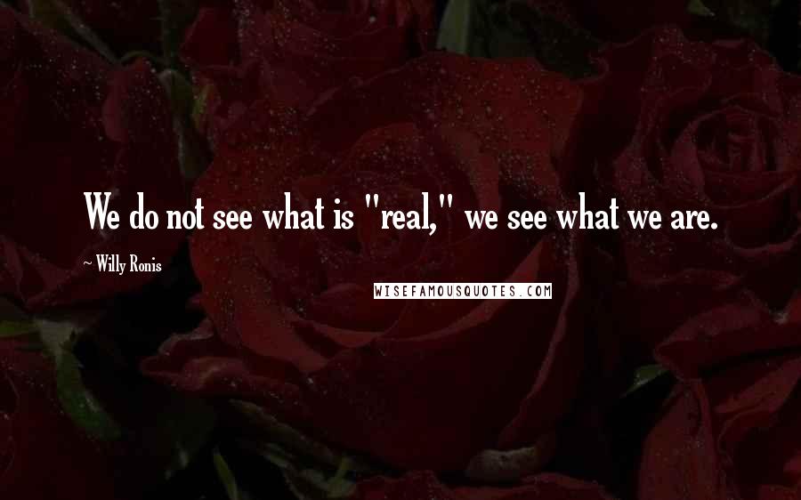 Willy Ronis Quotes: We do not see what is "real," we see what we are.