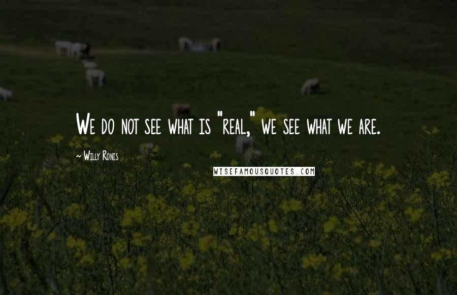 Willy Ronis Quotes: We do not see what is "real," we see what we are.