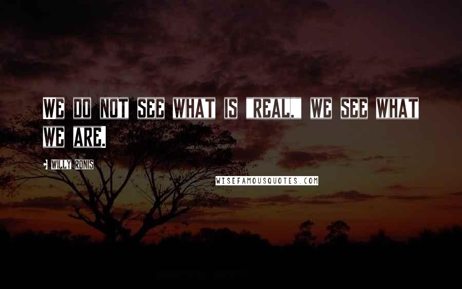 Willy Ronis Quotes: We do not see what is "real," we see what we are.