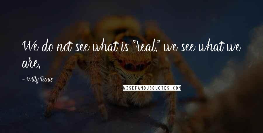 Willy Ronis Quotes: We do not see what is "real," we see what we are.