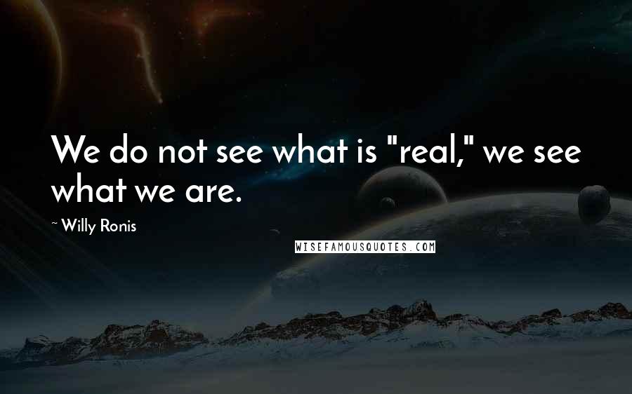 Willy Ronis Quotes: We do not see what is "real," we see what we are.