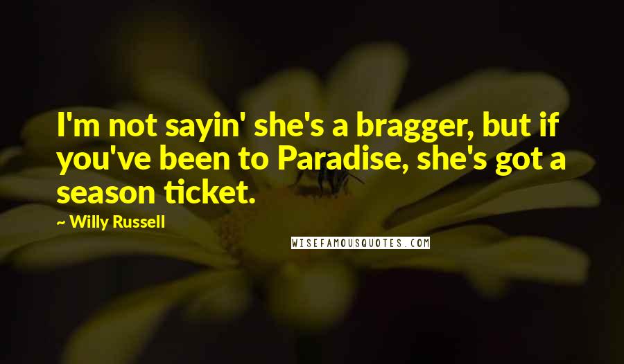 Willy Russell Quotes: I'm not sayin' she's a bragger, but if you've been to Paradise, she's got a season ticket.