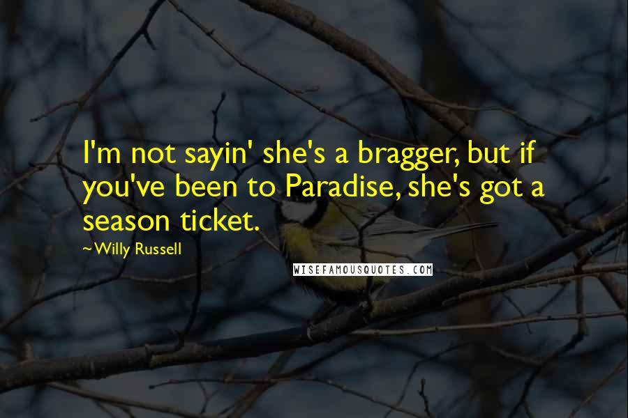Willy Russell Quotes: I'm not sayin' she's a bragger, but if you've been to Paradise, she's got a season ticket.