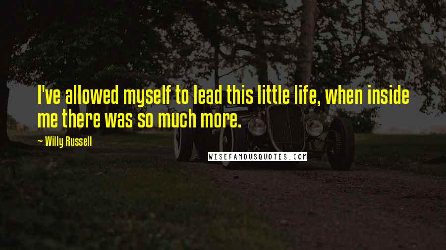 Willy Russell Quotes: I've allowed myself to lead this little life, when inside me there was so much more.