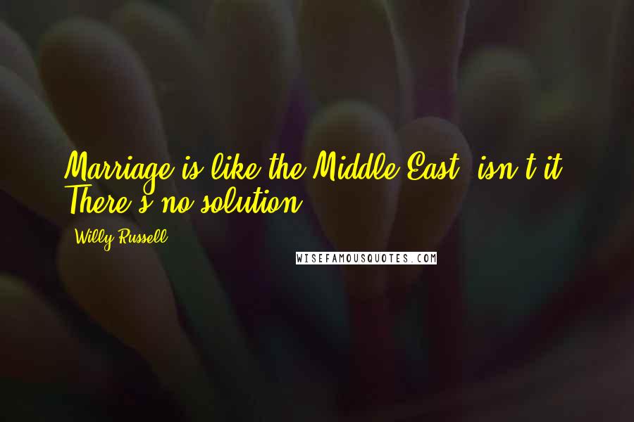 Willy Russell Quotes: Marriage is like the Middle East, isn't it? There's no solution.