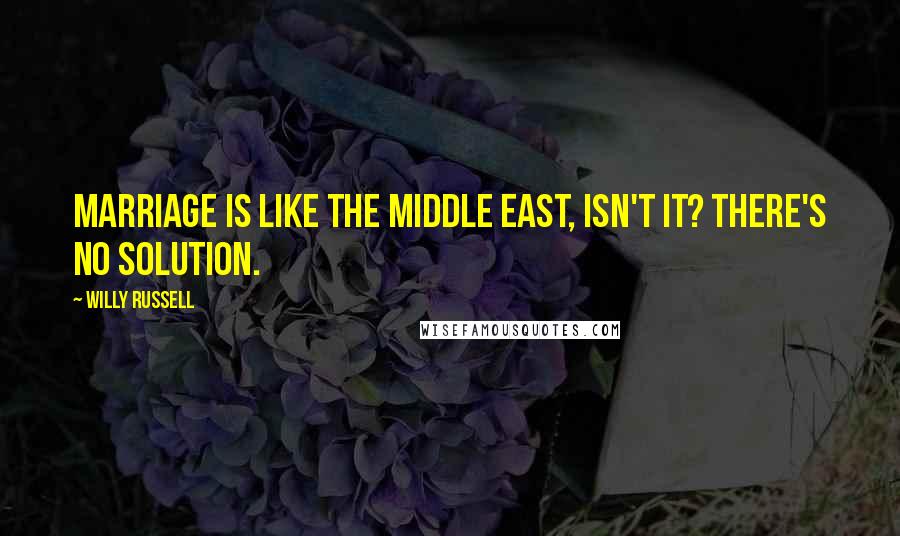 Willy Russell Quotes: Marriage is like the Middle East, isn't it? There's no solution.