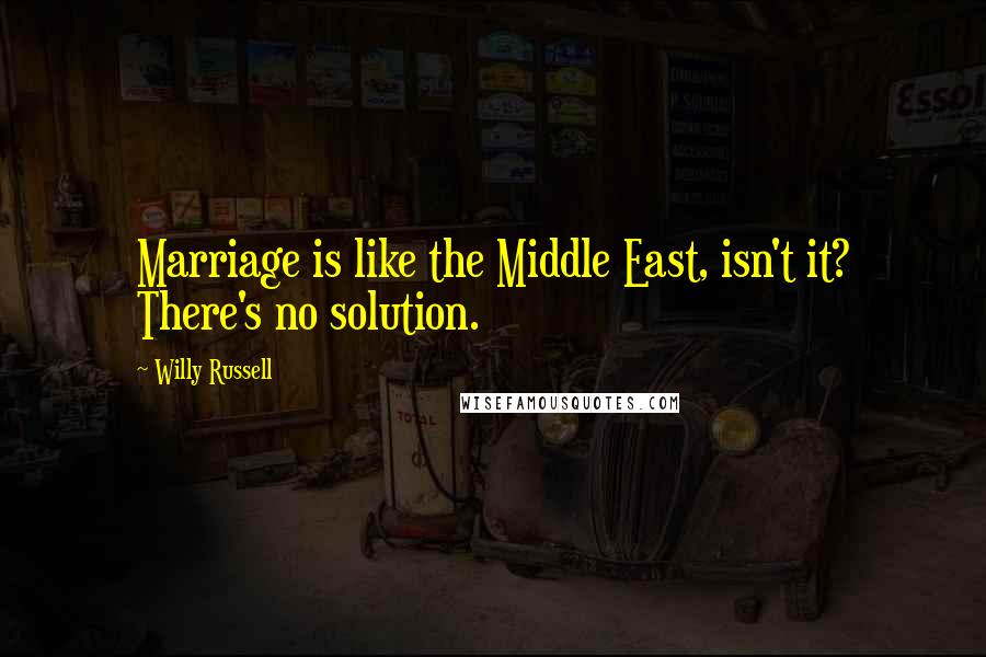 Willy Russell Quotes: Marriage is like the Middle East, isn't it? There's no solution.