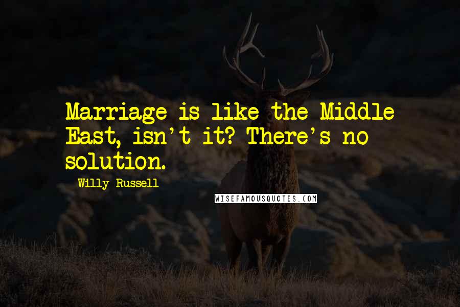 Willy Russell Quotes: Marriage is like the Middle East, isn't it? There's no solution.