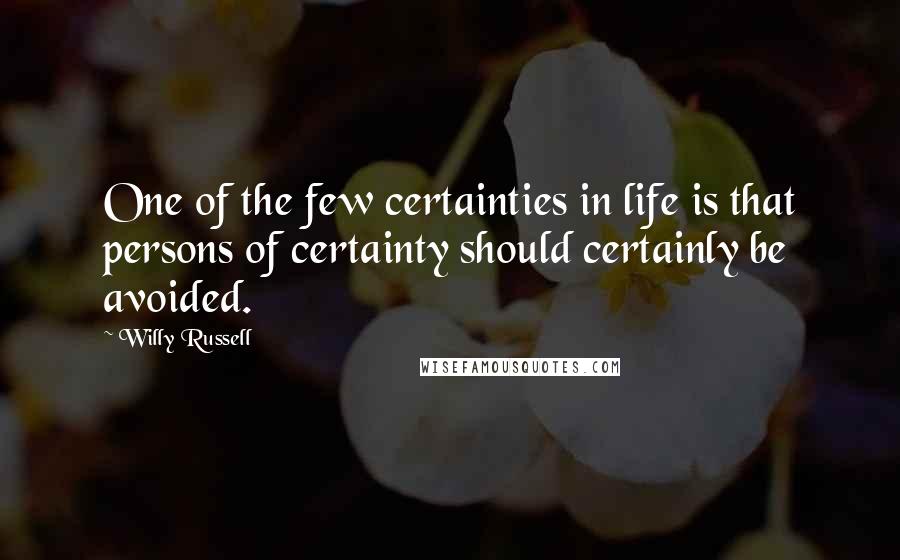 Willy Russell Quotes: One of the few certainties in life is that persons of certainty should certainly be avoided.