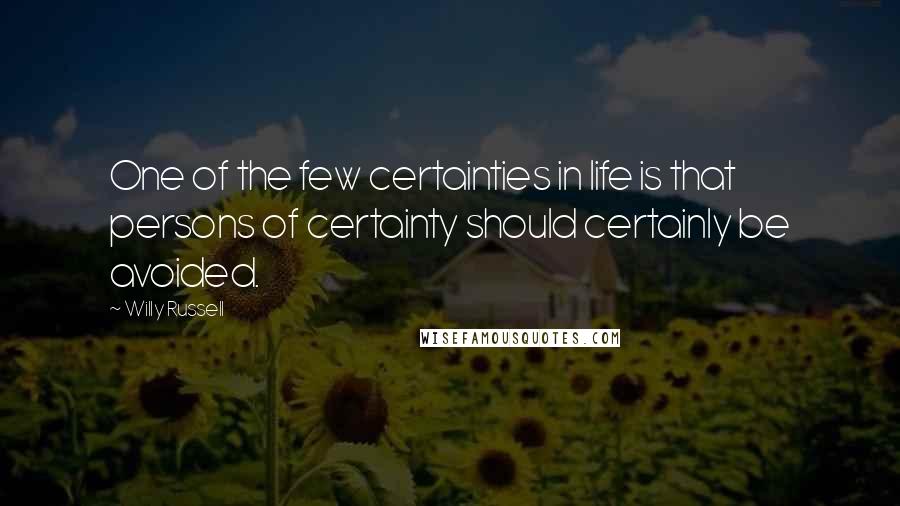 Willy Russell Quotes: One of the few certainties in life is that persons of certainty should certainly be avoided.