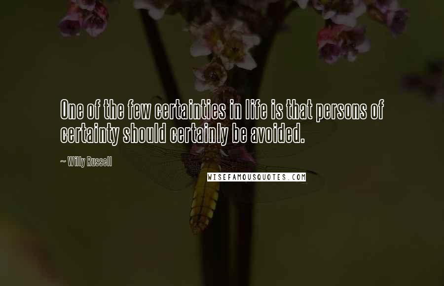 Willy Russell Quotes: One of the few certainties in life is that persons of certainty should certainly be avoided.