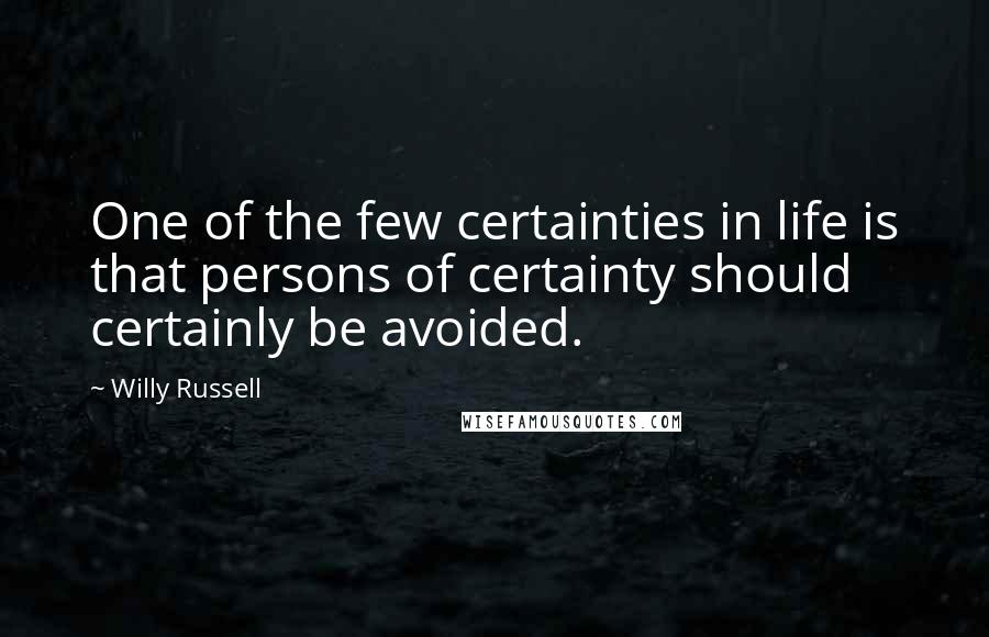 Willy Russell Quotes: One of the few certainties in life is that persons of certainty should certainly be avoided.