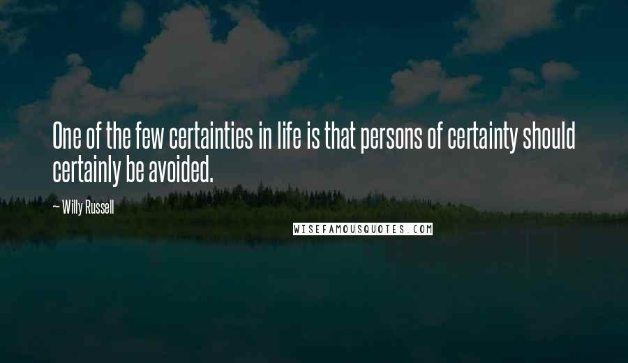 Willy Russell Quotes: One of the few certainties in life is that persons of certainty should certainly be avoided.