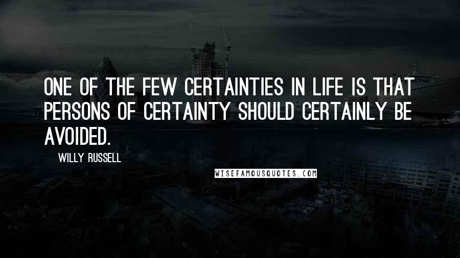 Willy Russell Quotes: One of the few certainties in life is that persons of certainty should certainly be avoided.