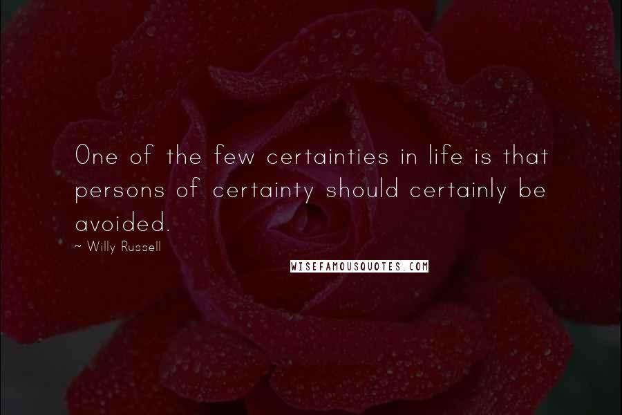 Willy Russell Quotes: One of the few certainties in life is that persons of certainty should certainly be avoided.