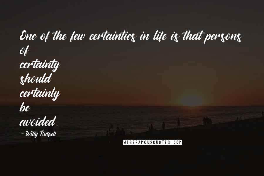 Willy Russell Quotes: One of the few certainties in life is that persons of certainty should certainly be avoided.