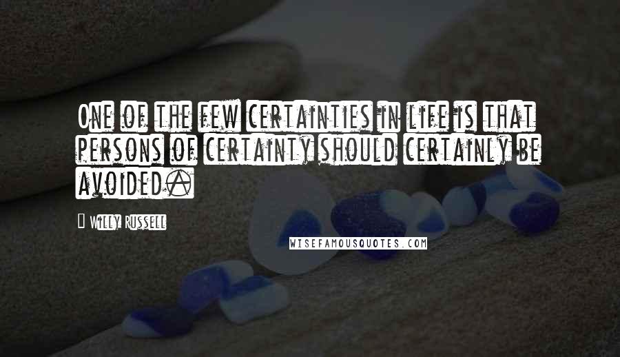 Willy Russell Quotes: One of the few certainties in life is that persons of certainty should certainly be avoided.