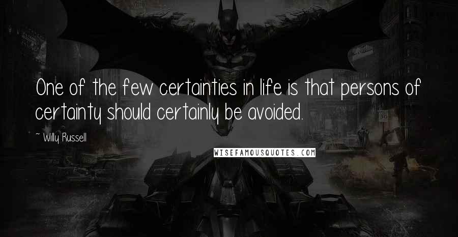 Willy Russell Quotes: One of the few certainties in life is that persons of certainty should certainly be avoided.