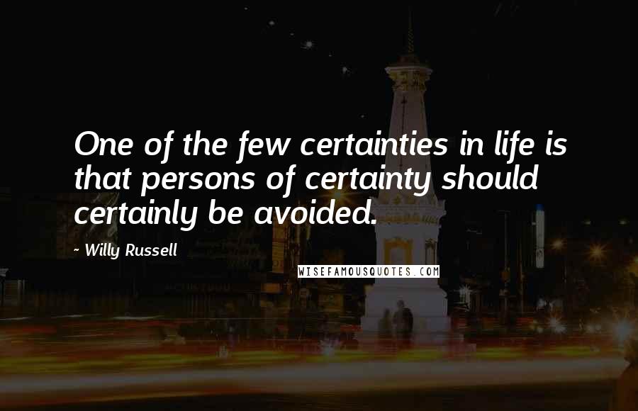 Willy Russell Quotes: One of the few certainties in life is that persons of certainty should certainly be avoided.