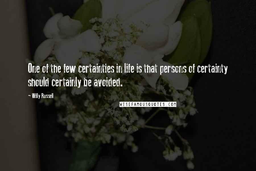 Willy Russell Quotes: One of the few certainties in life is that persons of certainty should certainly be avoided.
