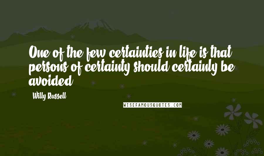 Willy Russell Quotes: One of the few certainties in life is that persons of certainty should certainly be avoided.