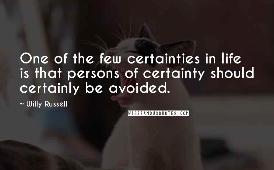 Willy Russell Quotes: One of the few certainties in life is that persons of certainty should certainly be avoided.