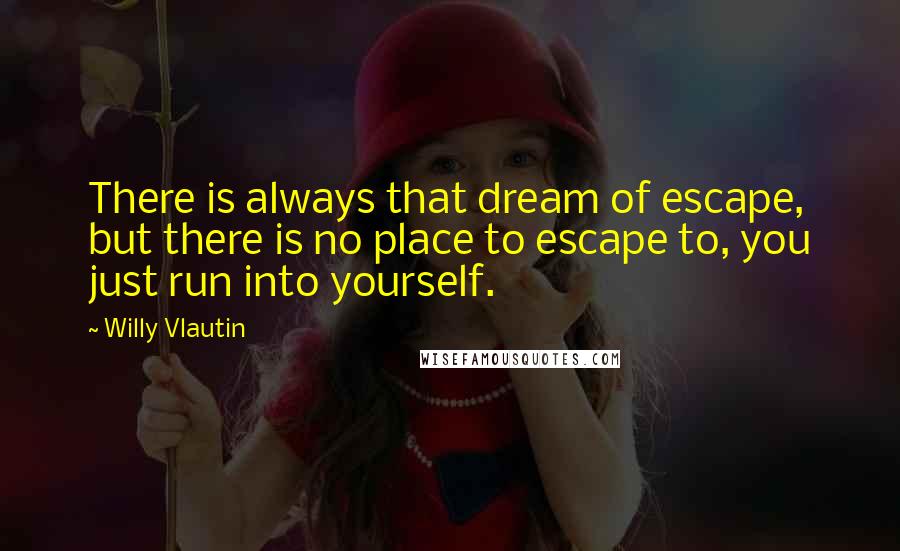 Willy Vlautin Quotes: There is always that dream of escape, but there is no place to escape to, you just run into yourself.
